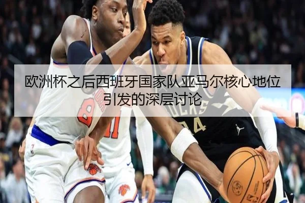 欧洲杯之后西班牙国家队亚马尔核心地位引发的深层讨论