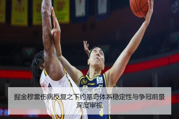 掘金穆雷伤病反复之下约基奇体系稳定性与争冠前景深度审视
