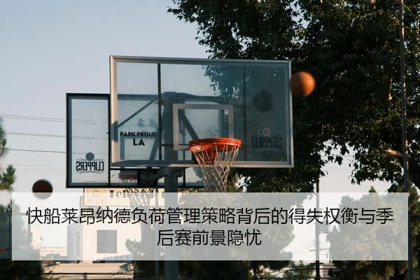 快船莱昂纳德负荷管理策略背后的得失权衡与季后赛前景隐忧