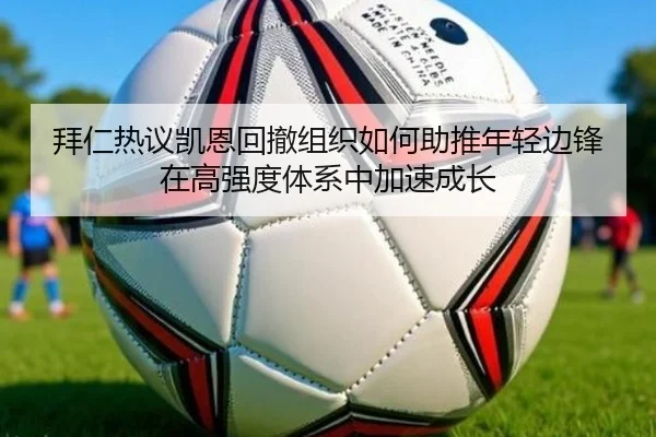 拜仁热议凯恩回撤组织如何助推年轻边锋在高强度体系中加速成长